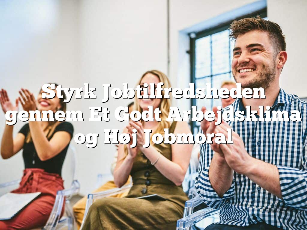 Styrk Jobtilfredsheden gennem Et Godt Arbejdsklima og Høj Jobmoral